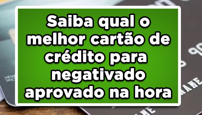 Saiba qual o melhor cartão de crédito para negativado aprovado na hora