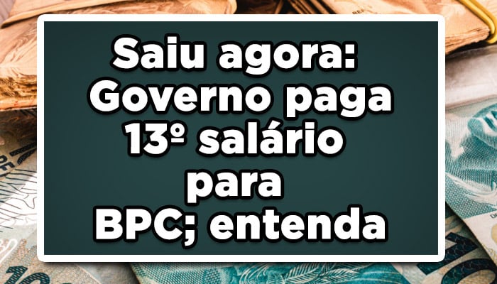 Saiu agora: Governo paga 13° salário para BPC; entenda