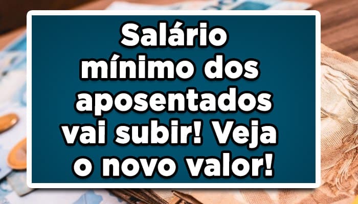 Salário mínimo dos aposentados vai subir! Veja o novo valor!