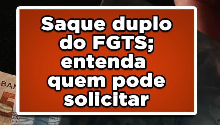 Saque duplo do FGTS; entenda quem pode solicitar