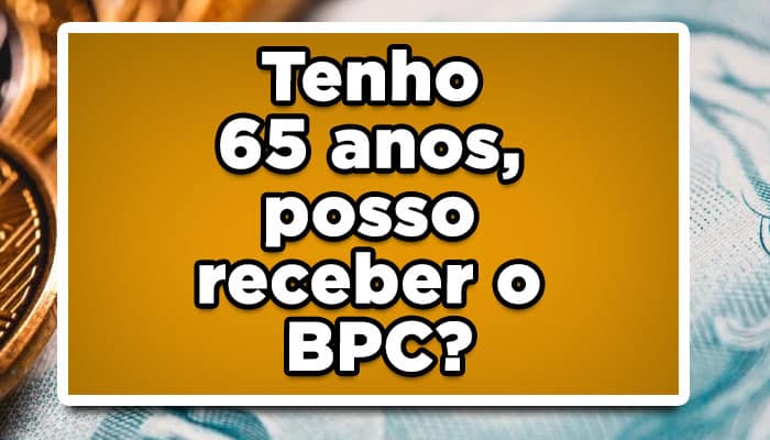 Tenho 65 anos, posso receber o BPC?