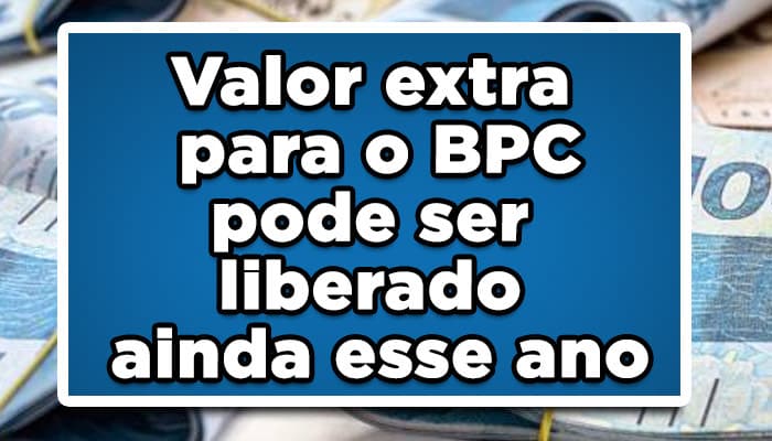 Valor extra para o BPC pode ser liberado ainda esse ano: Veja Agora