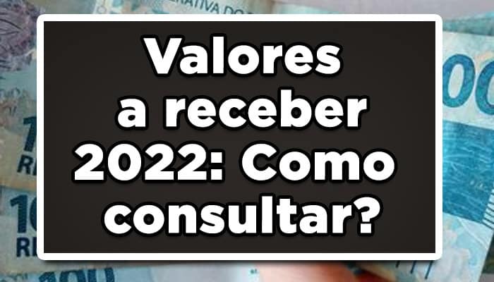 Valores a receber 2022: Como consultar?