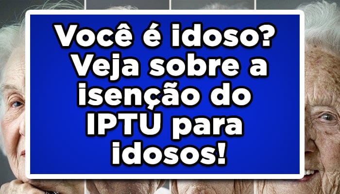 Você é idoso? Veja sobre a isenção do IPTU para idosos!