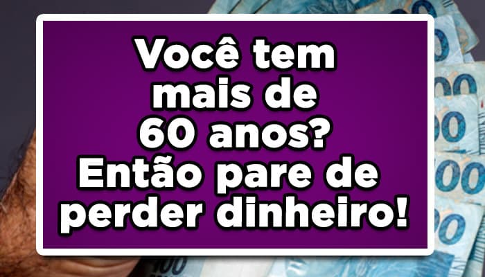 Você tem mais de 60 anos? Então pare de perder dinheiro! Clique e confira