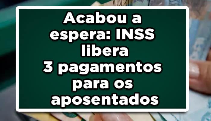 Acabou a espera: INSS libera 3 pagamentos para os aposentados