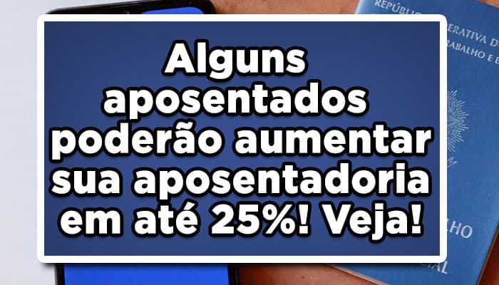 Alguns aposentados poderão aumentar sua aposentadoria em até 25%! Veja!