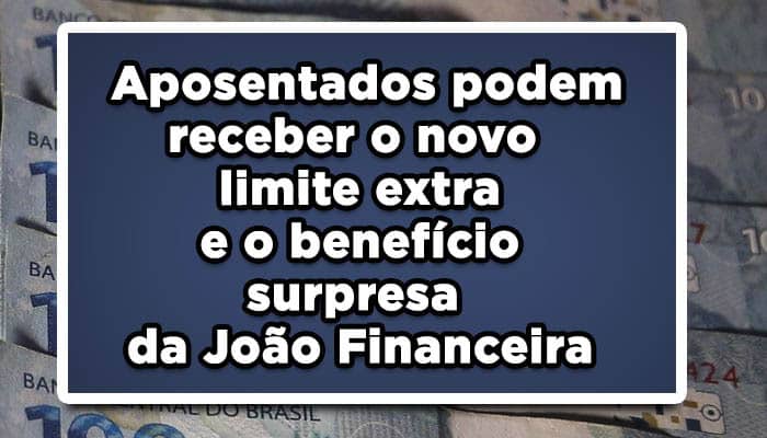 Aposentados podem receber o novo limite extra e o benefício surpresa da João Financeira