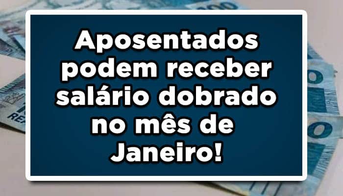 Aposentados podem receber salário dobrado no mês de Janeiro! Confira como!
