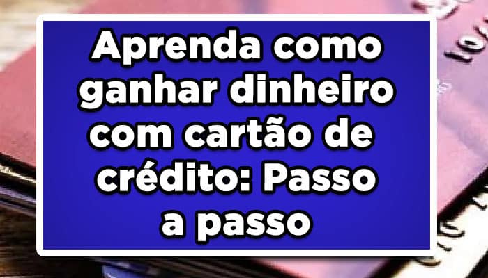 Aprenda como ganhar dinheiro com cartão de crédito: Passo a passo