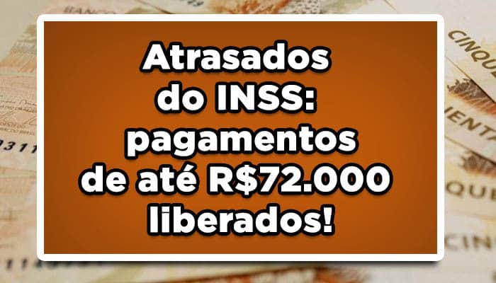 Atrasados do INSS: pagamentos de até R$72.000 liberados!