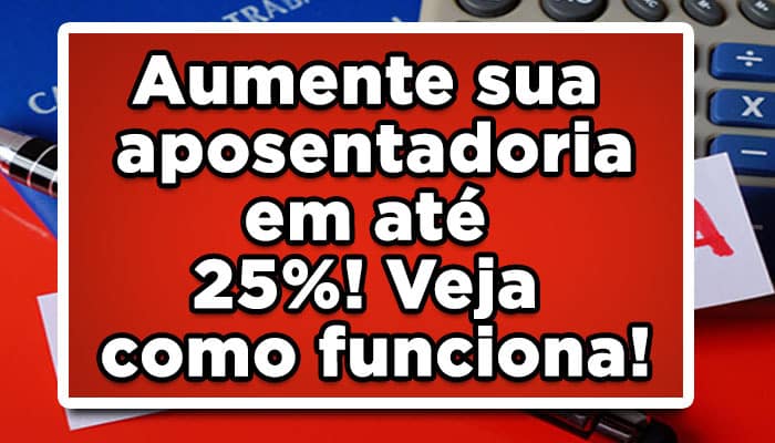 Aumente sua aposentadoria em até 25%! Veja como funciona!