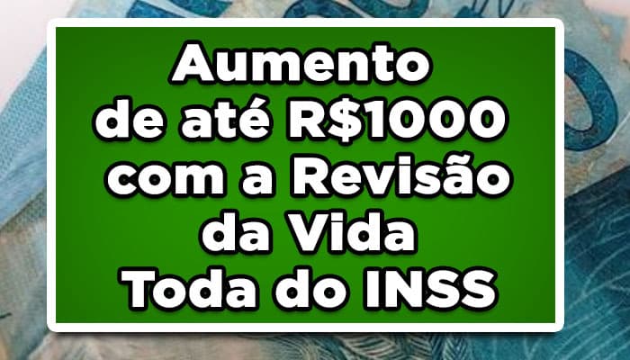 Aumento de até R$1000 com a Revisão da Vida Toda do INSS; Veja Como!