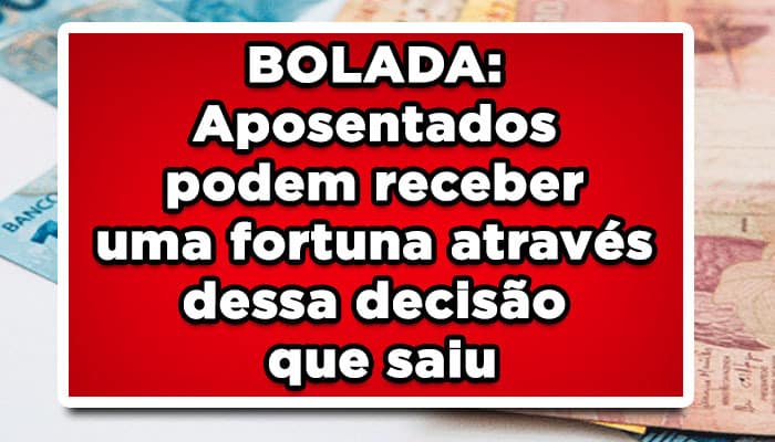 Aposentados podem receber uma fortuna através dessa decisão que saiu