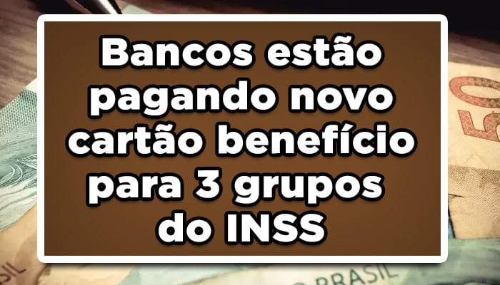 Bancos estão pagando novo cartão benefício para 3 grupos do INSS