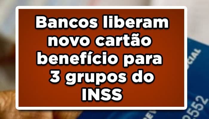Bancos liberam novo cartão benefício para 3 grupos do INSS
