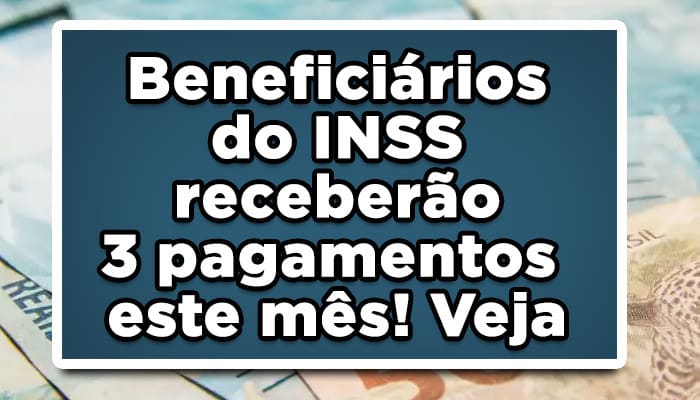 Beneficiários do INSS receberão 3 pagamentos este mês! Veja