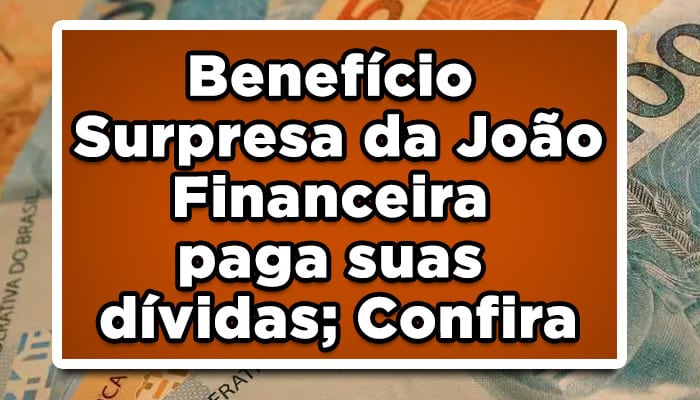 Benefício Surpresa da João Financeira paga suas dívidas; Confira