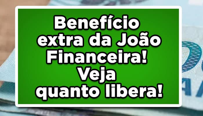 Benefício extra da João Financeira! Veja quanto libera!