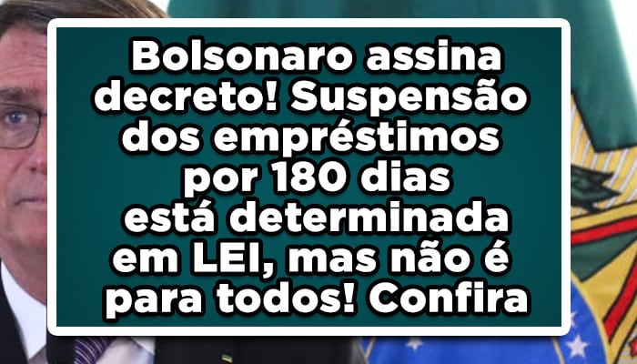 Bolsonaro assina decreto! Suspensão dos empréstimos por 180 dias está determinada em LEI, mas não é para todos! Confira