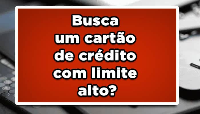 Busca um cartão de crédito com limite alto? Veja qual é o melhor