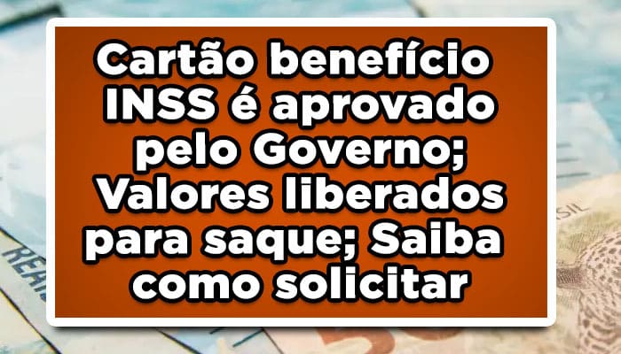 Cartão benefício INSS é aprovado pelo Governo; Valores liberados para saque; Saiba como solicitar