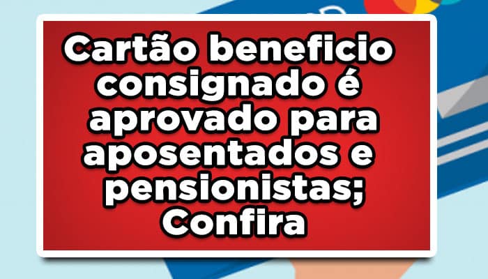 Cartão benefício consignado é aprovado para aposentados e pensionistas