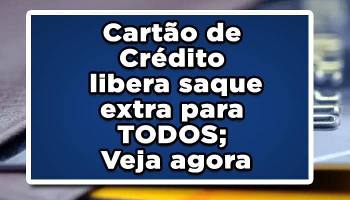 Cartão de crédito libera saque extra para todos