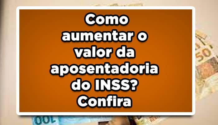 Como aumentar o valor da aposentadoria do INSS