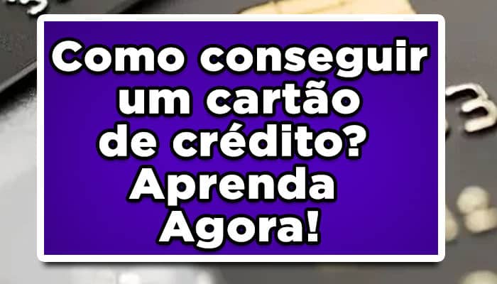 Como conseguir um cartão de crédito? Aprenda Agora!