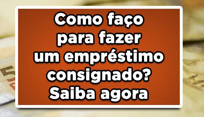 Como faço para fazer um empréstimo consignado? Saiba agora