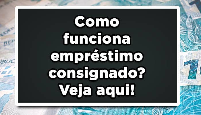 Como funciona empréstimo consignado? Veja aqui!