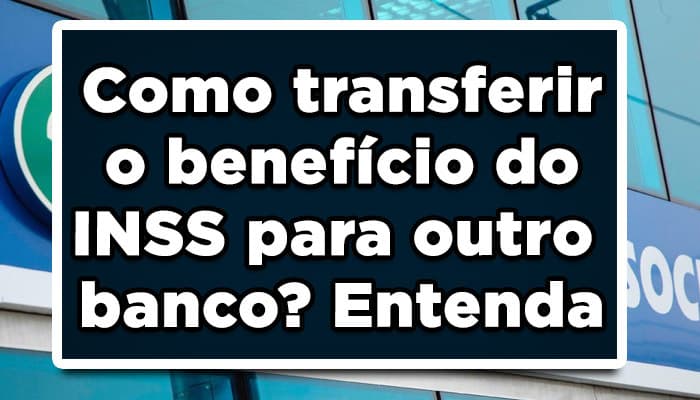 Como transferir o benefício do INSS para outro banco