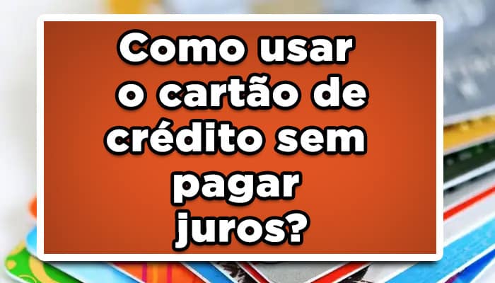 Como usar o cartão de crédito sem pagar juros? Veja agora