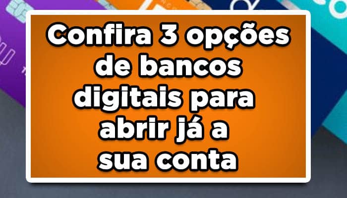 Confira 3 opções de bancos digitais para abrir já a sua conta