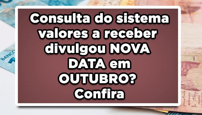 Consulta do sistema valores a receber divulgou NOVA DATA em OUTUBRO?