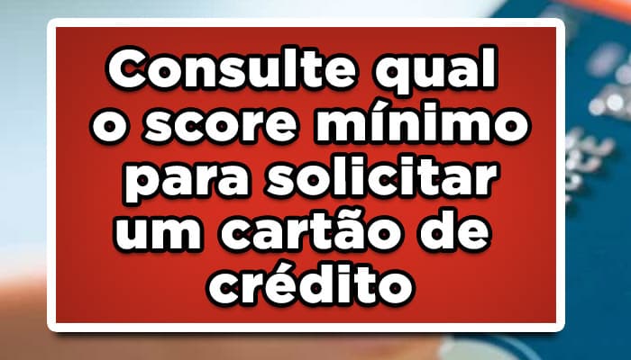 Consulte qual o score mínimo para solicitar um cartão de crédito
