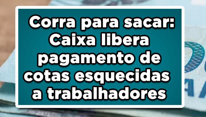 Corra para sacar: Caixa libera pagamento de cotas esquecidas a trabalhadores
