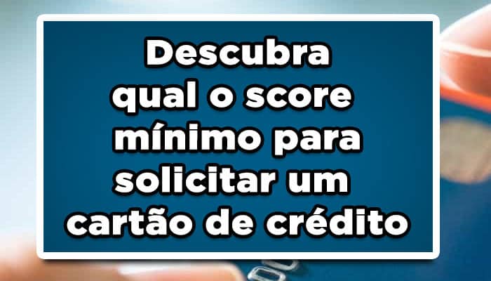Descubra qual o score mínimo para solicitar um cartão de crédito