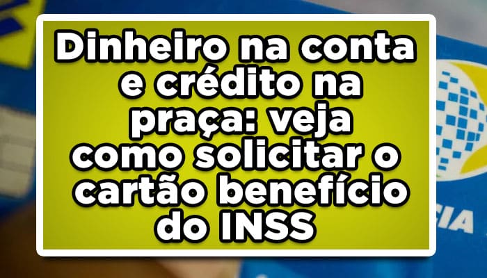 Dinheiro na conta e crédito na praça: veja como solicitar o cartão benefício do INSS