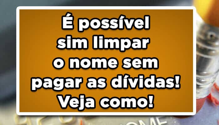 É possível sim limpar o nome sem pagar as dívidas! Veja como!
