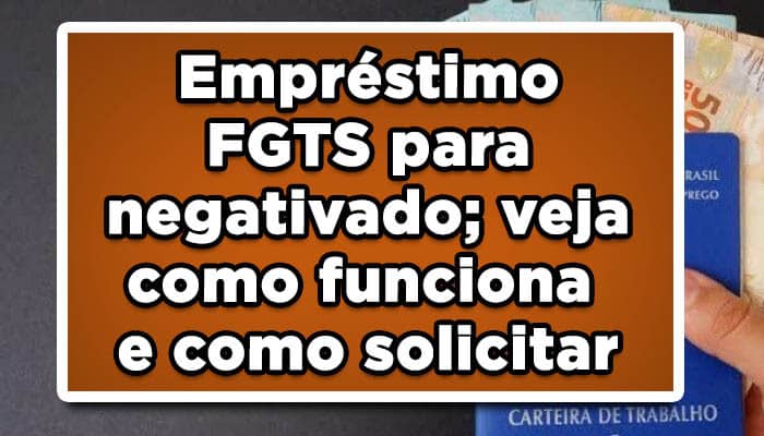 Empréstimo FGTS para negativado veja como funciona e como solicitar