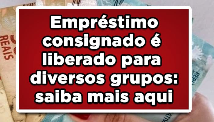 Empréstimo consignado é liberado para diversos grupos: saiba mais aqui