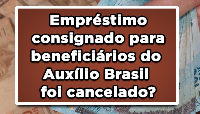 Empréstimo consignado para beneficiários do Auxílio Brasil foi cancelado?