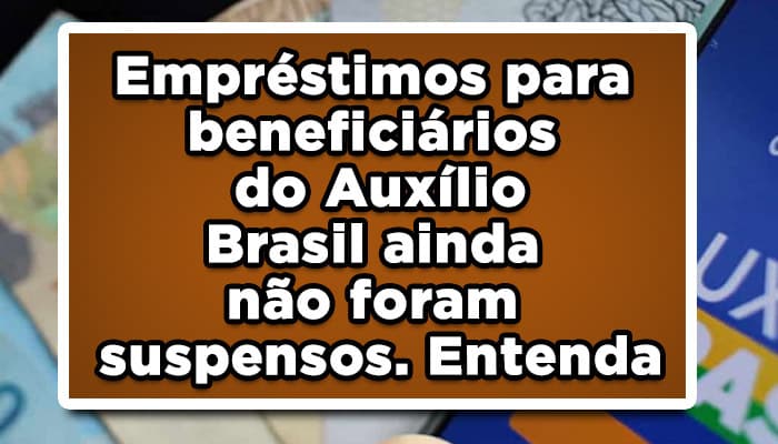 Empréstimo para beneficiários do Auxílio Brasil ainda não foram suspensos