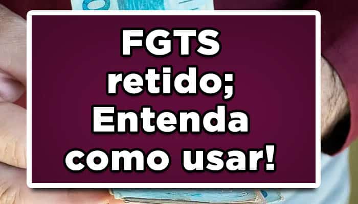 FGTS retido; Entenda como usar!