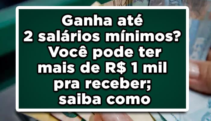 Ganha até 2 salários mínimos? você pode ter mais de R$1 mil para receber