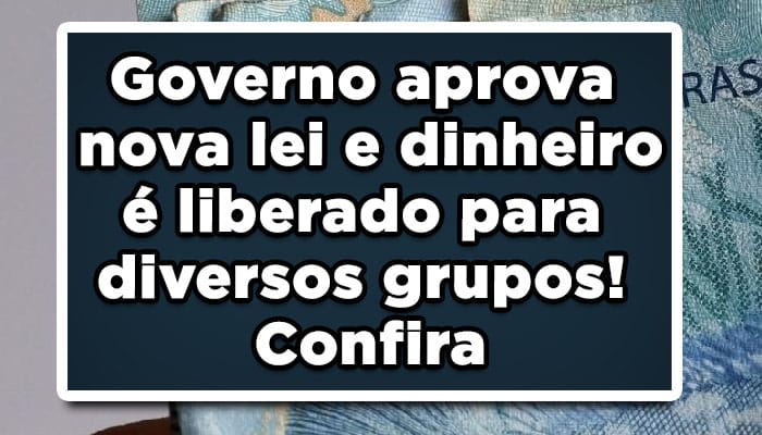 Governo aprova nova lei e dinheiro é liberado para diversos grupos! Confira