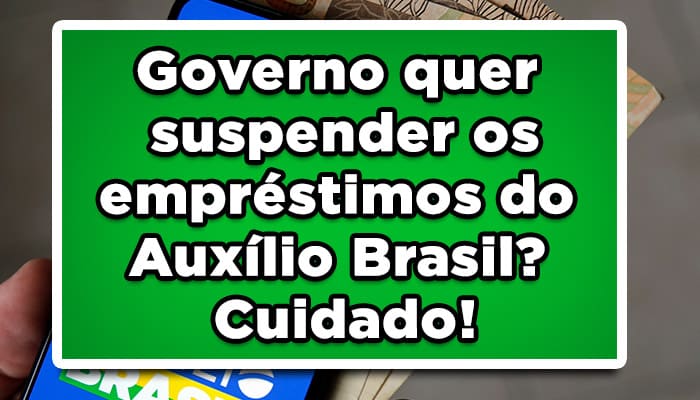 Governo quer suspender os empréstimos do Auxílio Brasil? Cuidado!