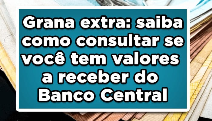 Grana extra: saiba como consultar se você tem valores a receber do Banco Central